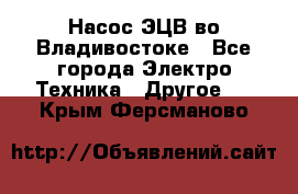 Насос ЭЦВ во Владивостоке - Все города Электро-Техника » Другое   . Крым,Ферсманово